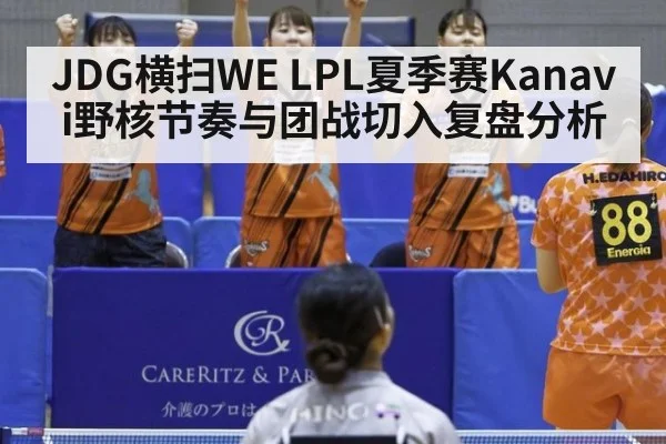 JDG横扫WE LPL夏季赛Kanavi野核节奏与团战切入复盘分析