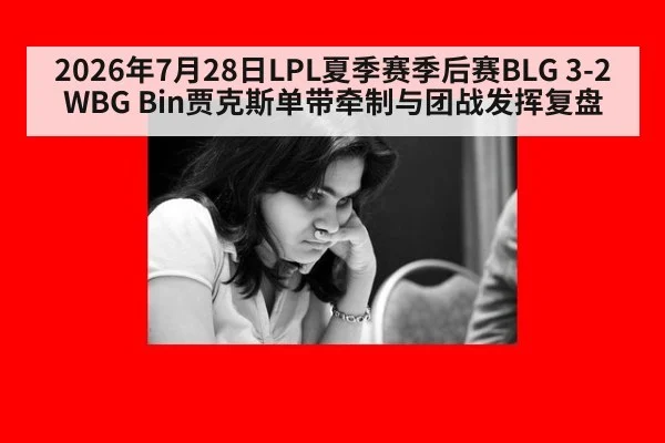 2026年7月28日LPL夏季赛季后赛BLG 3-2 WBG Bin贾克斯单带牵制与团战发挥复盘