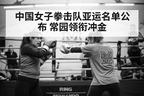 中国女子拳击队亚运名单公布 常园领衔冲金