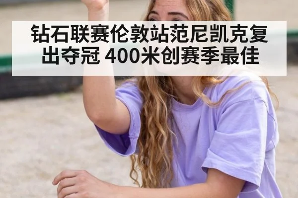 钻石联赛伦敦站范尼凯克复出夺冠 400米创赛季最佳