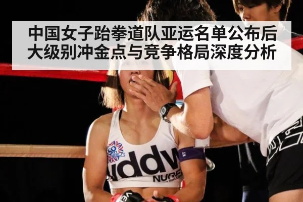 中国女子跆拳道队亚运名单公布后大级别冲金点与竞争格局深度分析