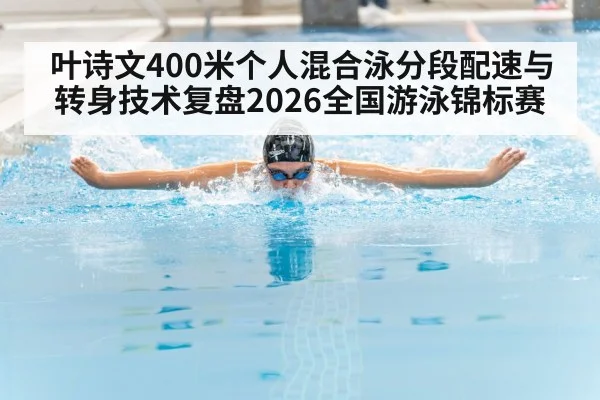 叶诗文400米个人混合泳分段配速与转身技术复盘2026全国游泳锦标赛