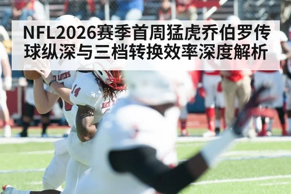 NFL2026赛季首周猛虎乔伯罗传球纵深与三档转换效率深度解析