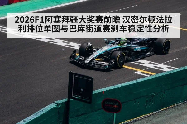 2026F1阿塞拜疆大奖赛前瞻 汉密尔顿法拉利排位单圈与巴库街道赛刹车稳定性分析