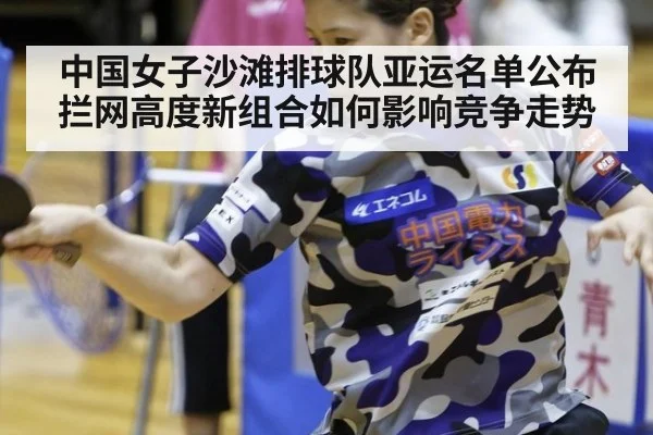 中国女子沙滩排球队亚运名单公布 拦网高度新组合如何影响竞争走势