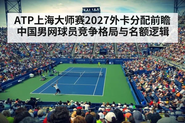 ATP上海大师赛2027外卡分配前瞻 中国男网球员竞争格局与名额逻辑