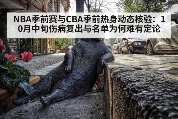 NBA季前赛与CBA季前热身动态核验:10月中旬伤病复出与名单为何难有定论